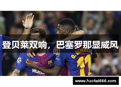 登贝莱双响，巴塞罗那显威风