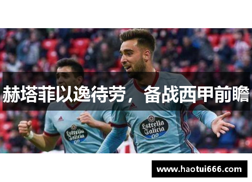 赫塔菲以逸待劳，备战西甲前瞻